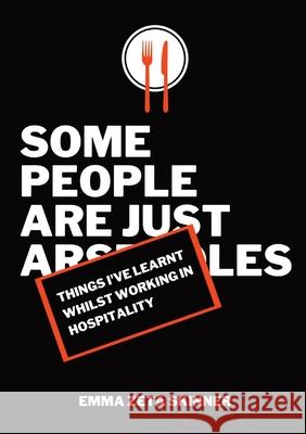 Things I've Learnt Whilst Working in Hospitality: Some People Are Just Arseholes Emma Zeta Skinner 9780646838687 At Your Own Whisk