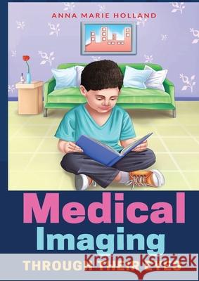 Medical Imaging Through Their Eyes: Anna Marie Holland Anna Marie Holland 9780646847283