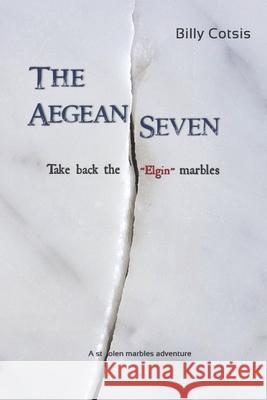 The Aegean Seven Take Back The Elgin Marbles: A Stolen Marbles Adventure Billy Cotsis 9780646852638 Thorpe-Bowker