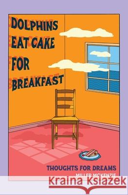 Dolphins Eat Cake For Breakfast: Thoughts For Dreams Miller McKenzie 9780646853215 Alwaysbe Aflower