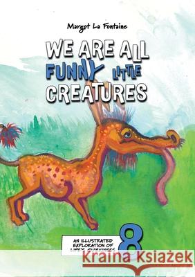 We Are All Funny Little Creatures: An illustrated exploration of life's quirkiness Margot L 9780646853833 Margot La Fontaine