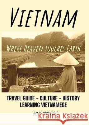 Vietnam: Where Heaven Meets Earth Brett Robinson 9780646857770