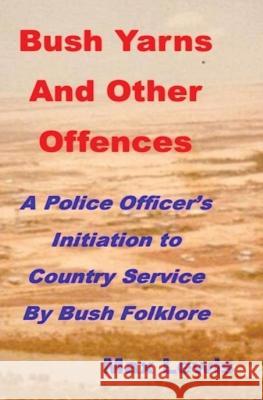 Bush Yarns and Other Offences: A Police Officer's Initiation to Country Service by Bush Folklore Max Is Machez@gmail Com Lewis Darryl Cooper Heather Lewis 9780646860381 M and H Lewis