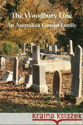The Woodbury Line: An Australian Convict Family Ian J White 9780646863238 Ian J. White