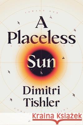 A Placeless Sun: Toward Our Configured Destiny Dimitri Tishler   9780646868066 Ninth Bird Press