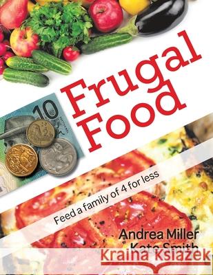 Frugal Food: Feed a Family of Four for Less Andrea Miller Kate Smith 9780646891811 Frugal Food