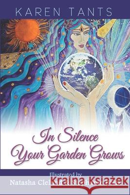 In Silence your Garden Grows: Awaken to Heaven on Earth in God's Holy Presence Tants, Karen 9780646902753