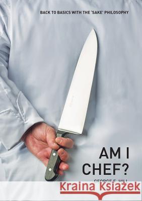 Am I Chef?: Back to basics with the SAKE Philosophy Hill, George 9780646918525 Rw Marketing