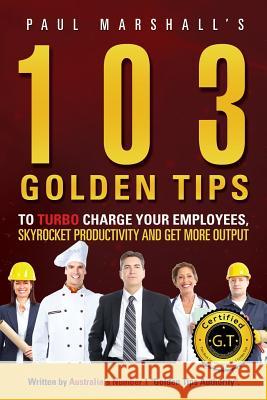 103 Golden Tips to Turbo Charge Your Employees, Skyrocket Productivity and Get More Output Marshall Paul   9780646924595 Lion Press Publishing