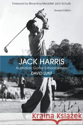 Jack Harris: Australian Golfer Extraordinaire Revised Edition David John Lunt 9780646932736