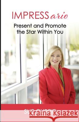 IMPRESSario: Present and Promote the Star Within You Currie, Sue 9780646934235 Sue Currie