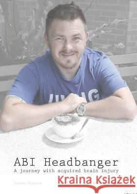 ABI Headbanger A Journey with Acquired Brain Injury Steven Clayson, Sharon Welgus 9780646934648 Sharon Welgus