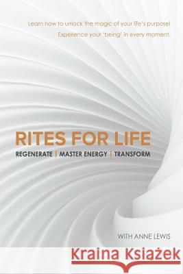 Rites for Life: Regenerate / Master Energy / Transform Anne Lewis 9780646949574 Anne Lewis (Al)