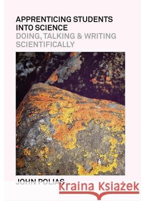 Apprenticing Students Into Science: Doing, Talking & Writing Scientifically John Polias 9780646952604 Lexis Education