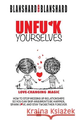Unfu*k Yourselves: Love-changing magic. How to stop messing up relationships so you can skip arguments, be happier, spark love, and stay Blanshard, Blanshard 9780646958101