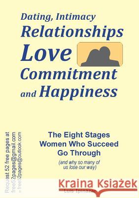 Dating, Intimacy, Relationships, Love, Commitment and Happiness: The Eight Stages Women Who Succeed Go Through (and why so many of us lose our way) Luis Ipinazar 9780646962160 Luis Ipinazar