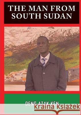 The Man from South Sudan Deng Atak Ken 9780646963570