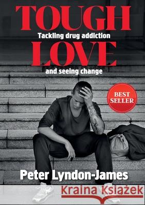 Tough Love: The Answer to Tackling Drug Addiction & Seeing Change Peter Lyndon-James 9780646966700 Peter Lyndon-James