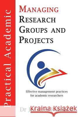 Practical Academic: Managing Research Groups and Projects Jennifer Rowland 9780646967257 Jennifer Rowland