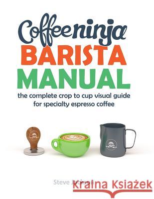 Coffee Ninja Barista Manual: The complete crop to cup visual guide for specialty espresso coffee Jackson, Steven 9780646980379