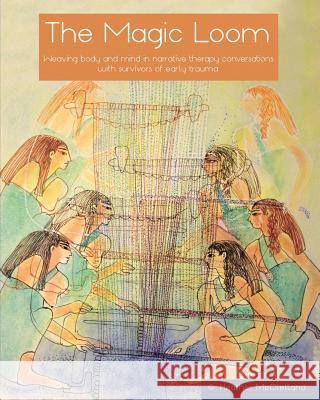 The Magic Loom: Weaving body and mind in narrative therapy conversations with survivors of early trauma McClelland, Heather 9780646990187