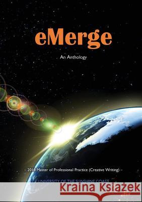 eMerge: An Anthology of Creative Writing from Master of Professional Practice (Creative Writing) students at the University of Dor, Jade 9780646996783