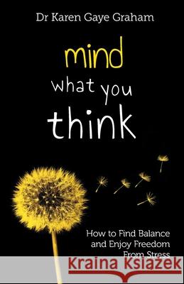 Mind What You Think: How to Find Balance and Enjoy Freedom from Stress Graham, Karen 9780646998213