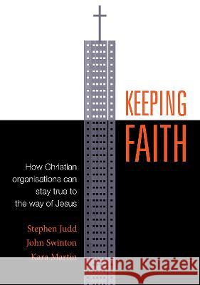 Keeping Faith: How Christian Organisations Can Stay True to the Way of Jesus Stephen Judd John Swinton Kara Martin 9780647531938 Acorn Press