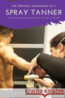 The Spiritual awakening of a Spray Tanner: Lessons i learned when the clothes came off Savannah, Carla 9780648001041 Not Avail