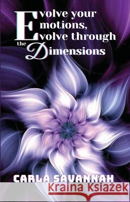 Evolve your Emotions, Evolve through the Dimensions Carla Savannah 9780648001065