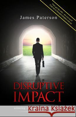 Disruptive Impact: - winning the game with no rules... Paterson, James 9780648018247