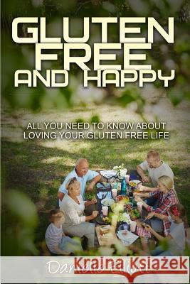 Gluten Free and Happy: All you need to know about loving your Gluten Free life Danielle, Elliott 9780648018414