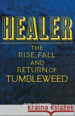Healer: The Rise, Fall and Return of Tumbleweed Glen Humphries 9780648032380