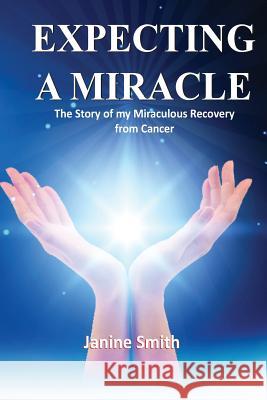 Expecting A Miracle: The Story of My Miraculous Recovery from Cancer Smith, Janine 9780648033431 Janine Smith