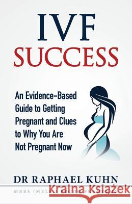 IVF Success: An Evidence-Based Guide to Getting Pregnant and Clues To Why You Are Not Pregnant Now Kuhn, Raphael 9780648035305 ISO Media