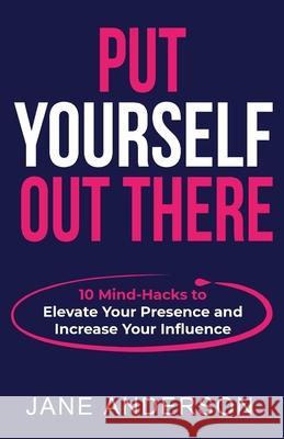 Put Yourself Out there: 10 Mind-Hacks to Elevate Your Presence and Increase Your Influence Jane Anderson 9780648048954
