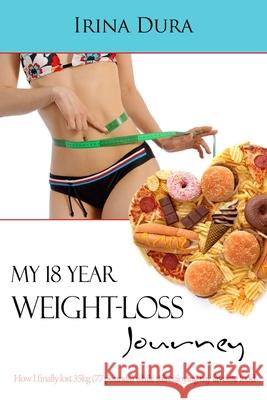 My 18 Year Weight-loss Journey: How I finally lost 35kg (77 Pounds) while still enjoying my favorite food Irina Dura 9780648052081