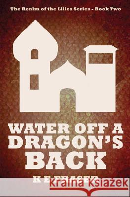 Water off a Dragon's Back: The Realm of the Lilies - Book Two K E Fraser, Matt J Pike 9780648059004 K E Fraser