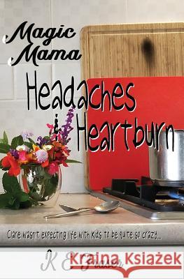 Magic Mama: Headaches and Heartburn K. E. Fraser 9780648059035 K E Fraser
