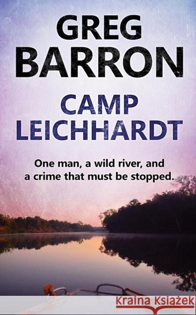 Camp Leichhardt: One man, a wild river, and a crime that must be stopped. Barron, Greg 9780648062707 Stories of Oz Publishing