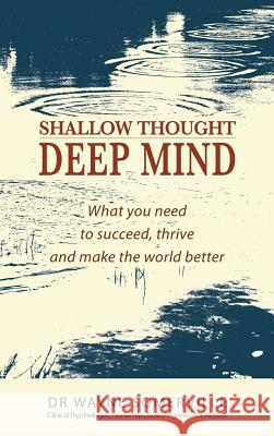Shallow Thought, Deep Mind: What you need to succeed, thrive and make the world better Somerville, Wayne 9780648062844 Dr Wayne Somerville