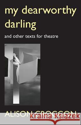 My Dearworthy Darling: And Other Texts for Theatre Alison Croggon   9780648067696 Alison Croggon