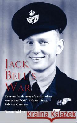 Jack Bell's War: The remarkable story of an Australian airman and POW in North Africa, Italy and Germany Fielding, Marcus 9780648074595 Echo Books