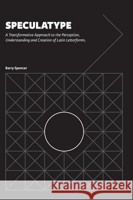 Speculatype: A Transformative Approach to the Perception, Understanding and Creation of Latin Letterforms Barry Spencer 9780648084204 Barry Spencer Design