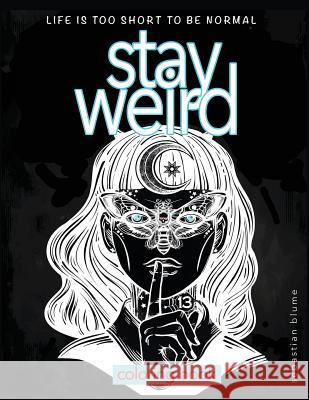Stay Weird: Stay Weird Coloring Book - Life Is Too Short to Be Normal Stay Weird Sebastian Blume Blumesberry Art 9780648084778 Page Addie Press