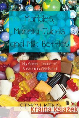 Marbles, Marella Jubes and Milk Bottles: My Golden Years of Australian Childhood Simon King Philippa Freegard Liz Atherton 9780648085447 Conscious Care Publishing Pty Ltd