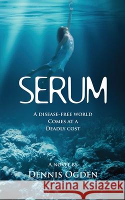Serum: A disease-free world comes at a deadly cost Dennis Ogden 9780648086949 Ogden Imprint