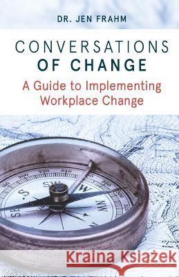 Conversations of Change: A Guide to Implementing Workplace Change Dr Jen Frahm 9780648087922 Jennifer Frahm Collaborations Pty. Ltd.