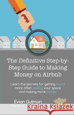 The Definitive Step-by-Step Guide to Making Money on Airbnb: Learn the Secrets for Getting Found More Often, Selling Your Space and Making More Money Evian Gutman 9780648091110 Padlifter
