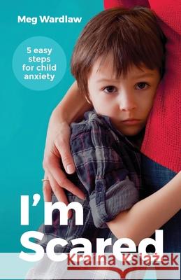 I'm Scared: Five Easy Steps for Child Anxiety Meg Wardlaw 9780648091639 Growing Stronger Publishing